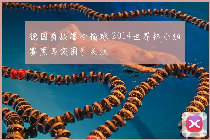 德国首战爆冷输球 2014世界杯小组赛黑马突围引关注
