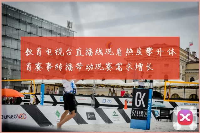 教育电视台直播线观看热度攀升 体育赛事转播带动观赛需求增长