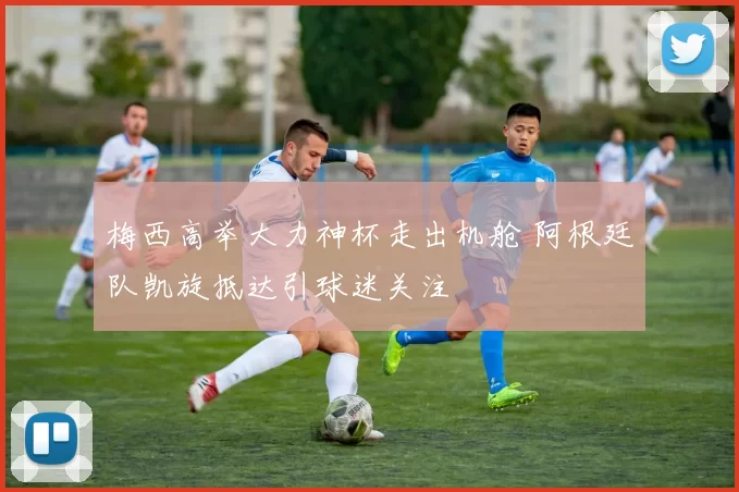 梅西高举大力神杯走出机舱 阿根廷队凯旋抵达引球迷关注