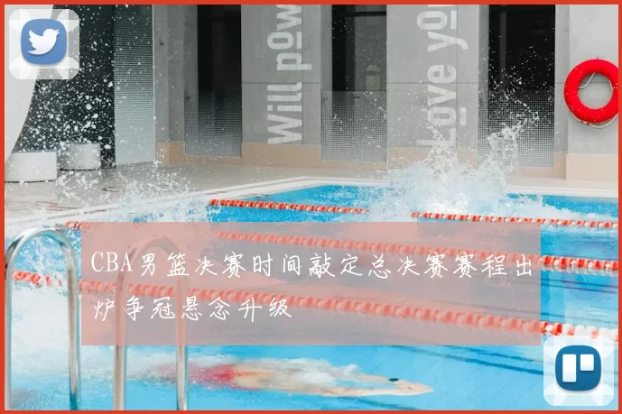 CBA男篮决赛时间敲定总决赛赛程出炉争冠悬念升级