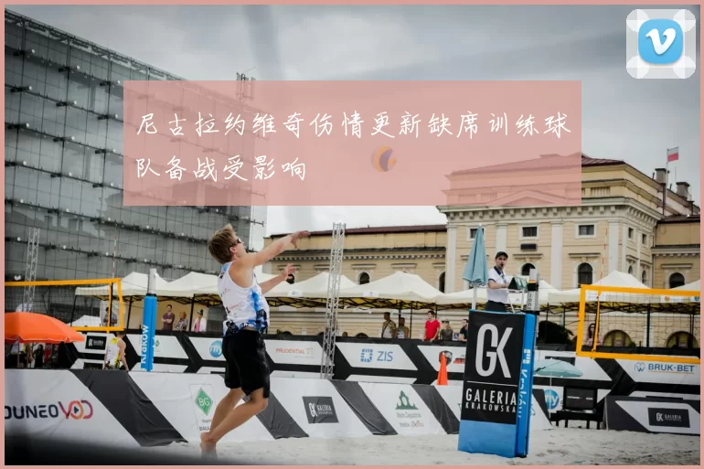 尼古拉约维奇伤情更新缺席训练球队备战受影响