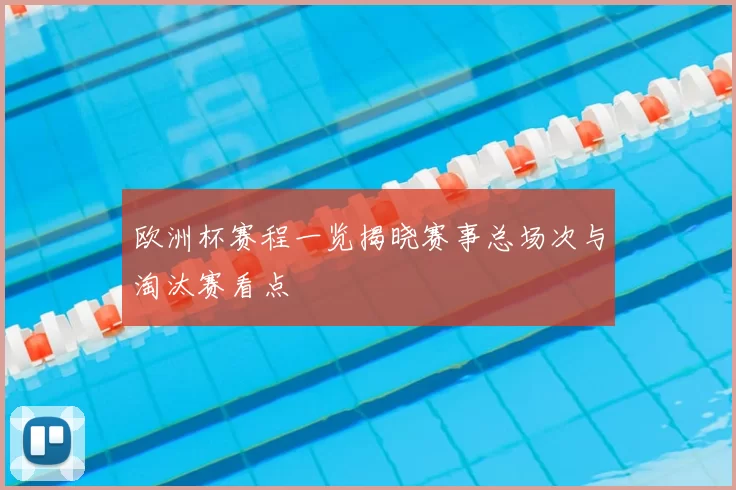 欧洲杯赛程一览揭晓赛事总场次与淘汰赛看点