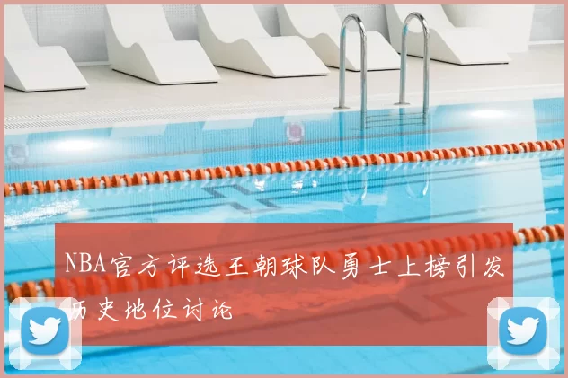NBA官方评选王朝球队勇士上榜引发历史地位讨论