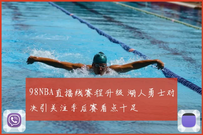 98NBA直播线赛程升级 湖人勇士对决引关注季后赛看点十足