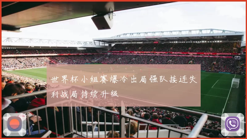 世界杯小组赛爆冷出局强队接连失利战局持续升级