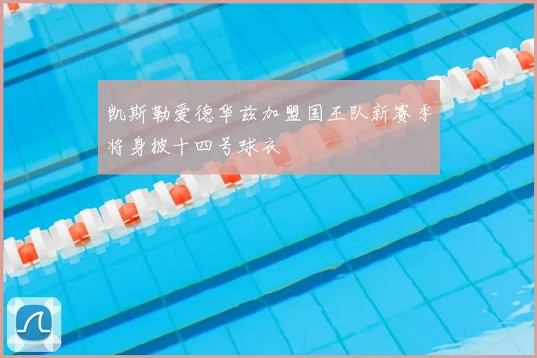 凯斯勒爱德华兹加盟国王队新赛季将身披十四号球衣