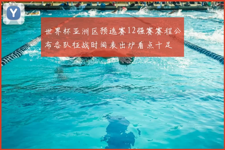 世界杯亚洲区预选赛12强赛赛程公布各队征战时间表出炉看点十足