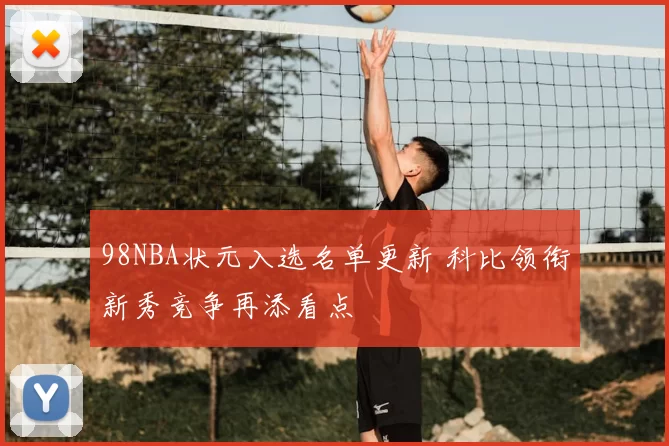 98NBA状元入选名单更新 科比领衔新秀竞争再添看点