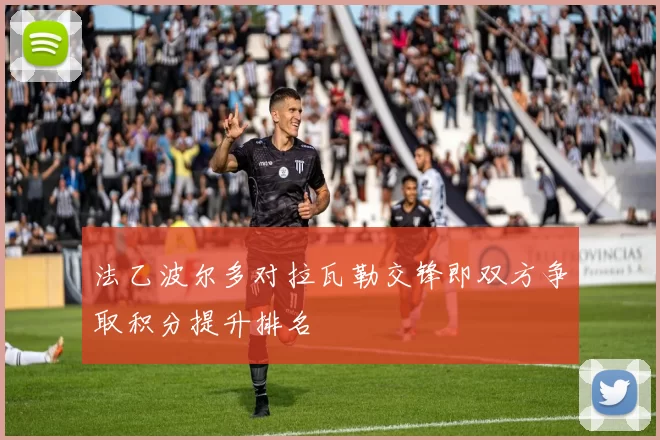 法乙波尔多对拉瓦勒交锋即双方争取积分提升排名