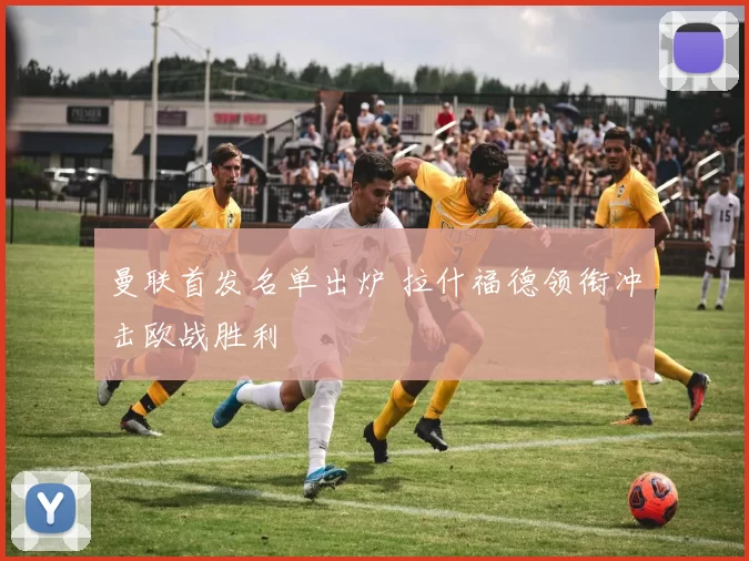 曼联首发名单出炉 拉什福德领衔冲击欧战胜利