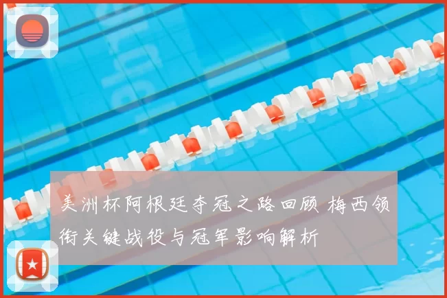 美洲杯阿根廷夺冠之路回顾 梅西领衔关键战役与冠军影响解析