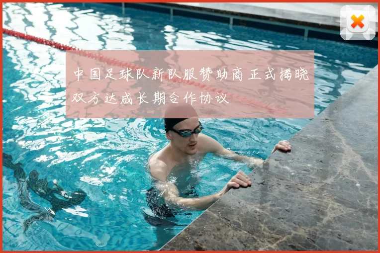 中国足球队新队服赞助商正式揭晓双方达成长期合作协议
