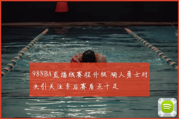 98NBA直播线赛程升级 湖人勇士对决引关注季后赛看点十足