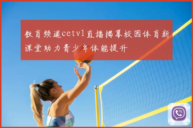 教育频道cetv1直播揭幕校园体育新课堂助力青少年体能提升