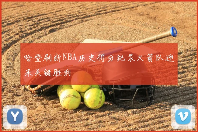 哈登刷新NBA历史得分纪录火箭队迎来关键胜利