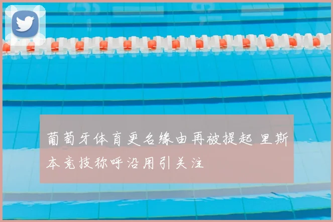 葡萄牙体育更名缘由再被提起 里斯本竞技称呼沿用引关注
