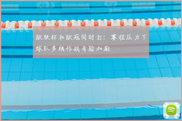 欧联杯和欧冠同时打:赛程压力下球队多线作战考验加剧