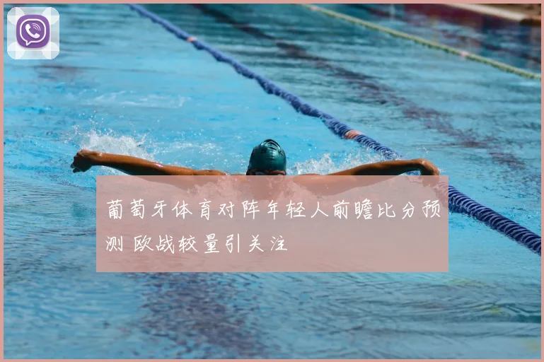 葡萄牙体育对阵年轻人前瞻比分预测 欧战较量引关注