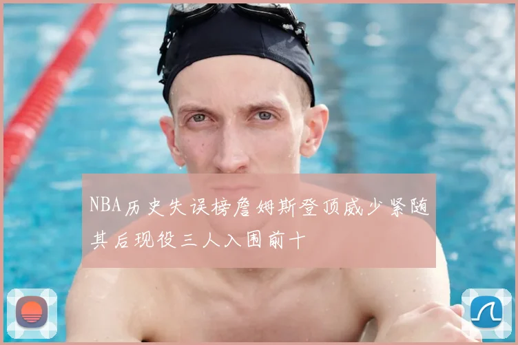 NBA历史失误榜詹姆斯登顶威少紧随其后现役三人入围前十