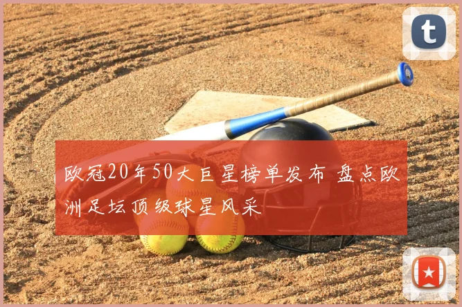 欧冠20年50大巨星榜单发布 盘点欧洲足坛顶级球星风采