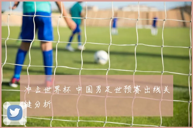 冲击世界杯 中国男足世预赛出线关键分析